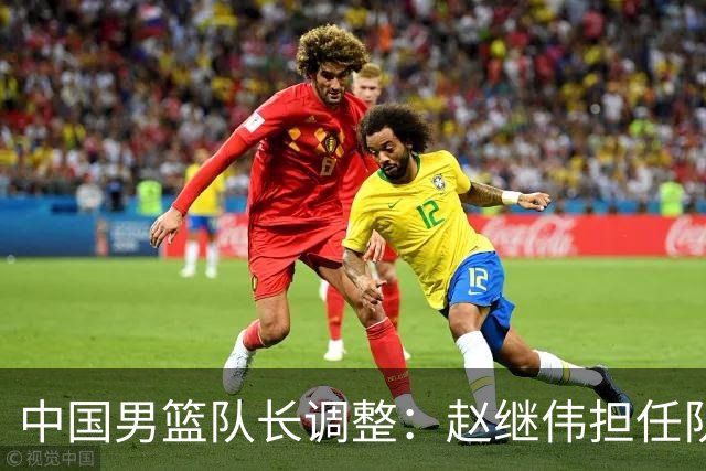 中国男篮队长调整：赵继伟担任队长