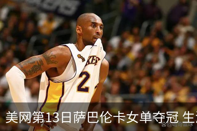 美网第13日萨巴伦卡女单夺冠 生涯大满贯第三冠