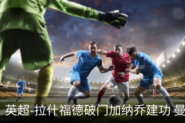 英超-拉什福德破门加纳乔建功 曼联3-0南安普顿